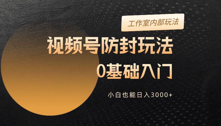 2024视频号升级防封玩法，零基础入门，小白也能日入3000+-小白搞钱