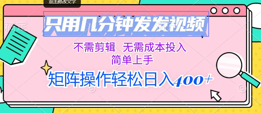 只用几分钟发发视频，不需剪辑，无需成本投入，简单上手，矩阵操作轻松…-小白搞钱