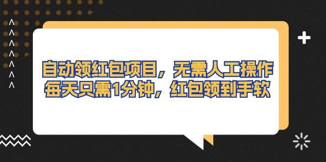 自动领红包项目，无需人工操作，每天只需1分钟，红包领到手软-小白搞钱