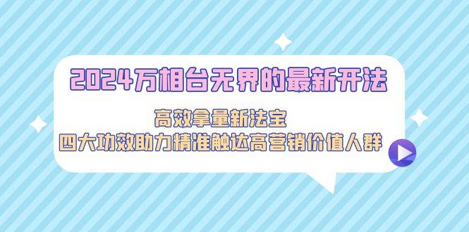 2024万相台无界的最新开法，高效拿量新法宝，四大功效助力精准触达高营…-小白搞钱