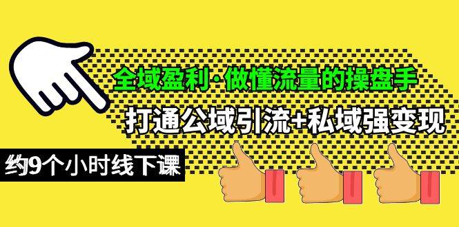 全域盈利·做懂流量的操盘手，打通公域引流+私域强变现，约9个小时线下课-小白搞钱