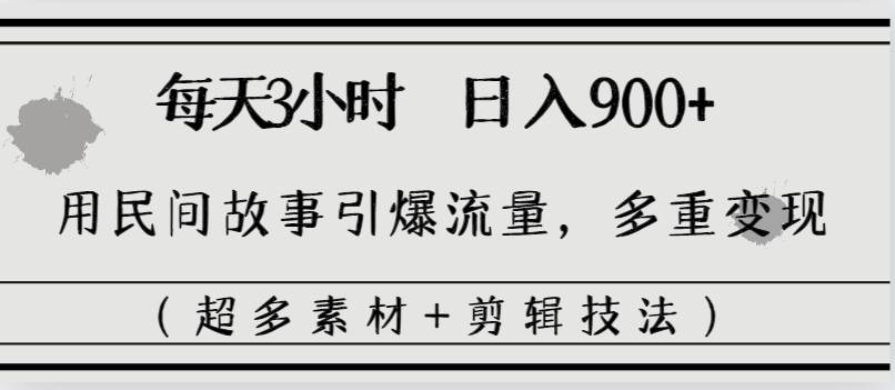 每天三小时日入900+，用民间故事引爆流量，多重变现（超多素材+剪辑技法）-小白搞钱