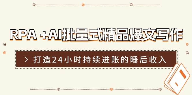 RPA +AI批量式 精品爆文写作  日更实操营，打造24小时持续进账的睡后收入-小白搞钱