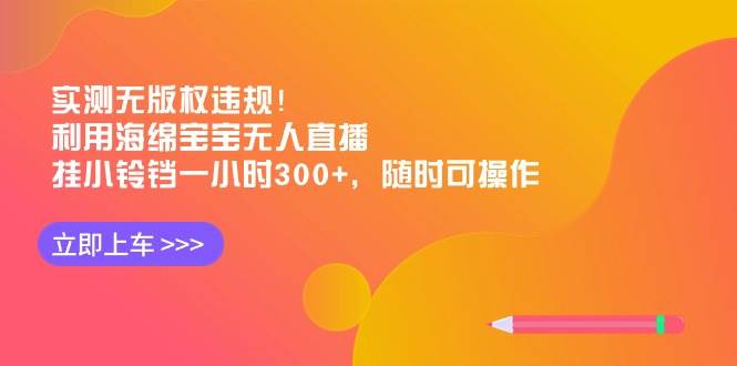 实测无版权违规！利用海绵宝宝无人直播，挂小铃铛一小时300+，随时可操作-小白搞钱
