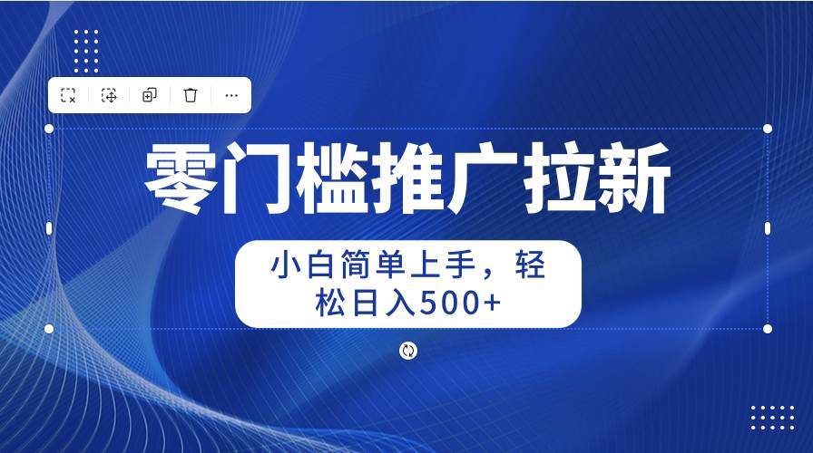 零门槛推广拉新，小白简单上手，轻松日入500+-小白搞钱