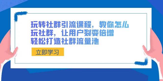 玩转社群 引流课程，教你怎么玩社群，让用户裂变倍增，轻松打造社群流量池-小白搞钱