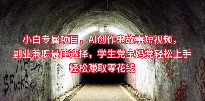 小白专属，AI创作灵异故事短视频，副业兼职最佳选择，学生党宝妈党轻松…-小白搞钱