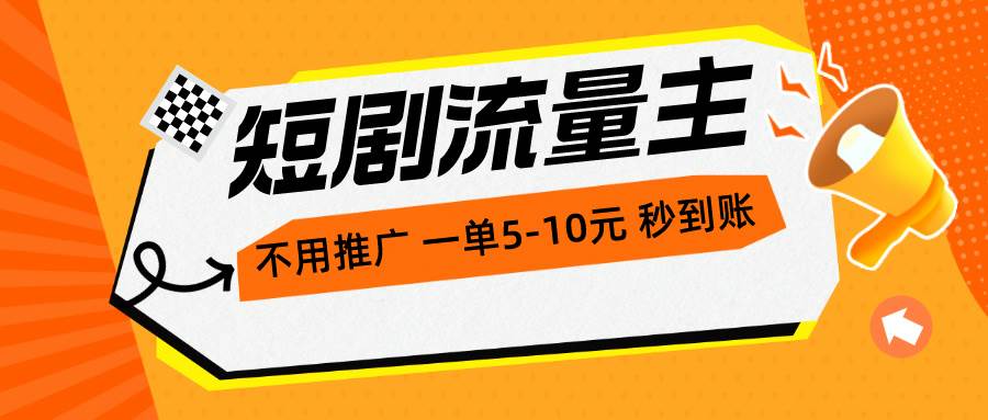 短剧流量主，不用推广，一单1-5元，一个小时200+秒到账-小白搞钱