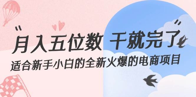 月入五位数 干就完了 适合新手小白的全新火爆的电商项目-小白搞钱