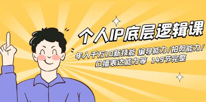 个人IP底层逻辑课：年入千万10新技能 编导能力/拍剪能力/口播表达能力等…-小白搞钱