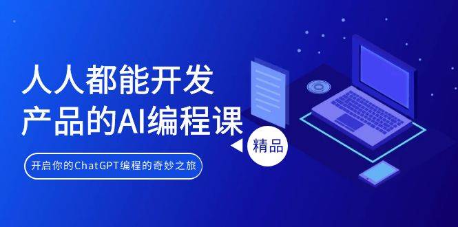 人人都能 开发产品的AI编程课，开启你的ChatGPT编程的奇妙之旅-小白搞钱