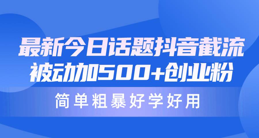 最新今日话题抖音截流，每天被动加500+创业粉，简单粗暴好学好用-小白搞钱