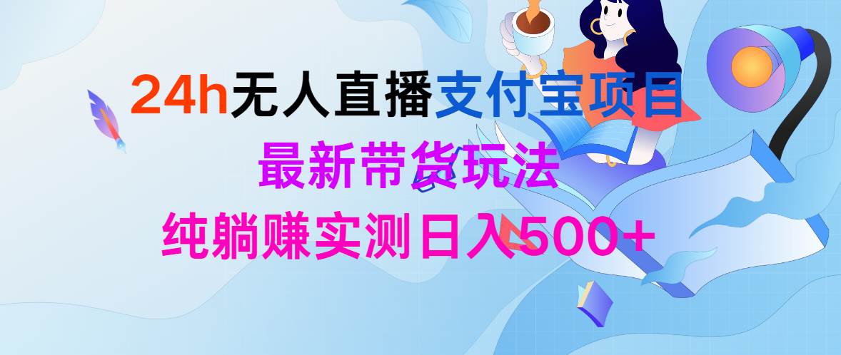 24h无人直播支付宝项目，最新带货玩法，纯躺赚实测日入500+-小白搞钱
