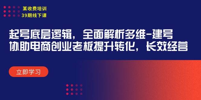 某收费培训39期线下课：起号底层逻辑，全面解析多维 建号，协助电商创业…-小白搞钱