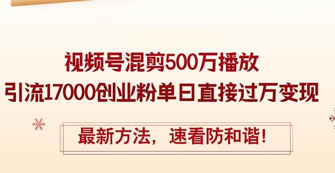 精华帖视频号混剪500万播放引流17000创业粉，单日直接过万变现，最新方…-小白搞钱