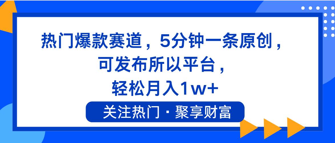 热门爆款赛道，5分钟一条原创，可发布所以平台， 轻松月入1w+-小白搞钱