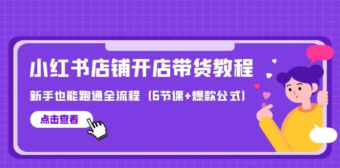 最新小红书店铺开店带货教程，新手也能跑通全流程（6节课+爆款公式）-小白搞钱
