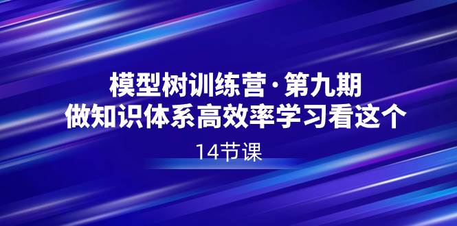 模型树特训营·第九期，做知识体系高效率学习看这个（14节课）-小白搞钱