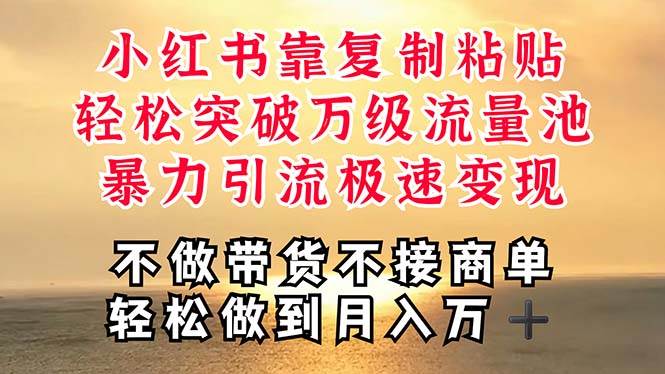 深层揭秘小红书，靠复制粘贴，一周突破万级流量池，无脑搬运，暴力引流…-小白搞钱