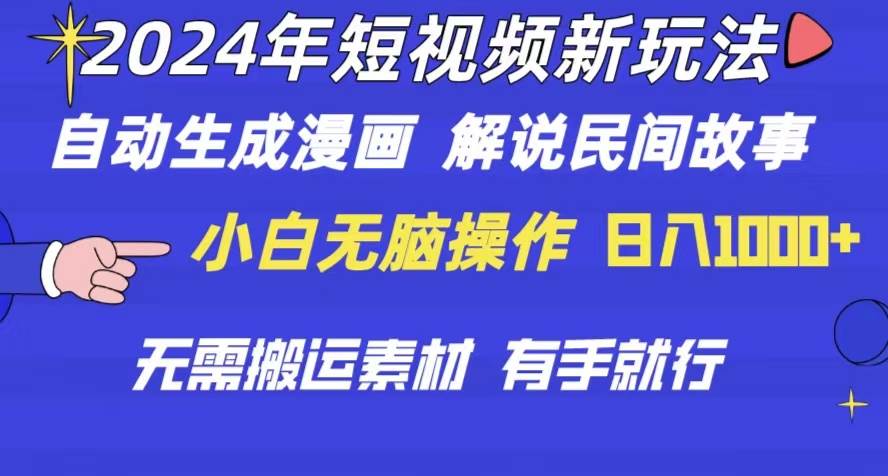 2024年 短视频新玩法 自动生成漫画 民间故事 电影解说 无需搬运日入1000+-小白搞钱