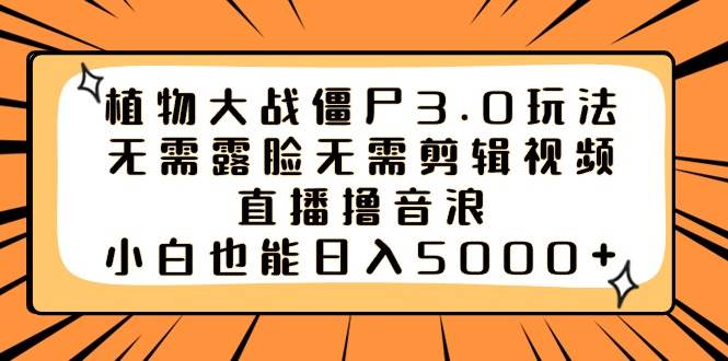 植物大战僵尸3.0玩法无需露脸无需剪辑视频，直播撸音浪，小白也能日入5000+-小白搞钱