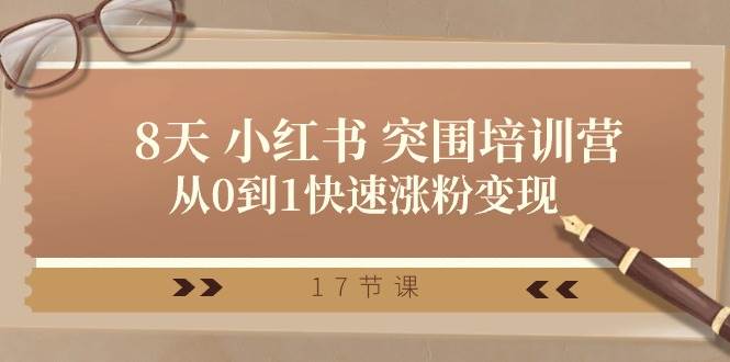28天 小红书 突围培训营，从0到1快速涨粉变现（17节课）-小白搞钱