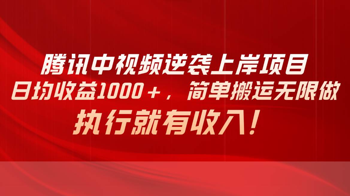 腾讯中视频项目，日均收益1000+，简单搬运无限做，执行就有收入-小白搞钱