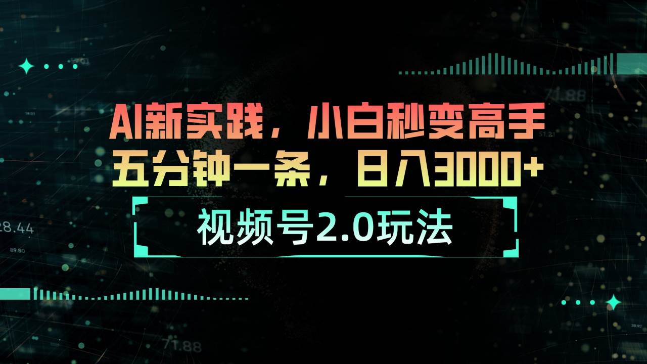 视频号2.0玩法 AI新实践，小白秒变高手五分钟一条，日入3000+-小白搞钱
