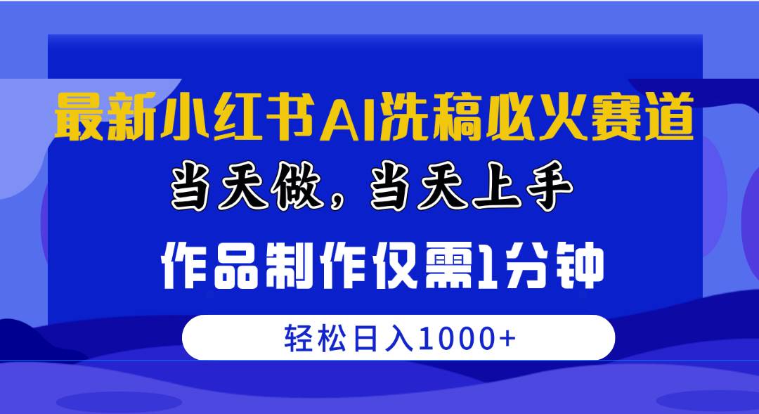 最新小红书AI洗稿必火赛道，当天做当天上手 作品制作仅需1分钟，日入1000+-小白搞钱