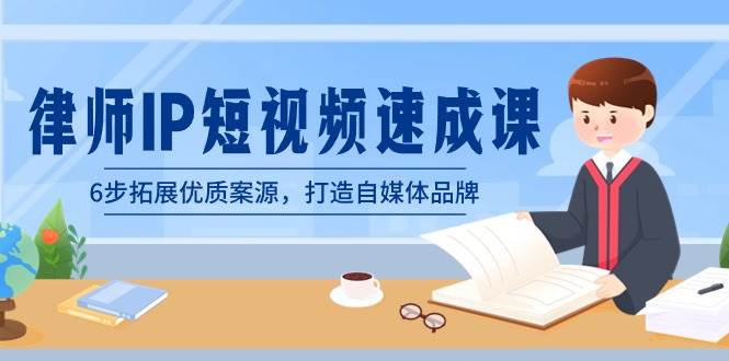 律师-IP短视频速成课，6步拓展优质案源，打造自媒体品牌（无水印）-小白搞钱