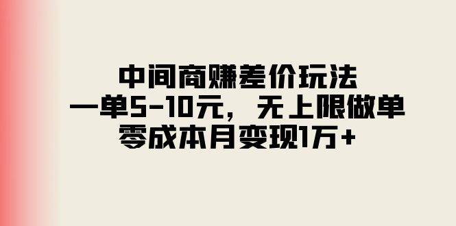 中间商赚差价玩法，一单5-10元，无上限做单，零成本月变现1万+-小白搞钱