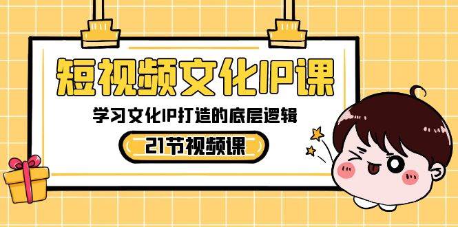 短视频-文化IP课，学习文化IP打造的底层逻辑（21节课）-小白搞钱
