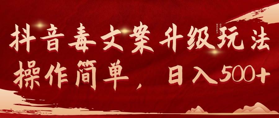 抖音毒文案升级玩法，操作简单，日入500+-小白搞钱