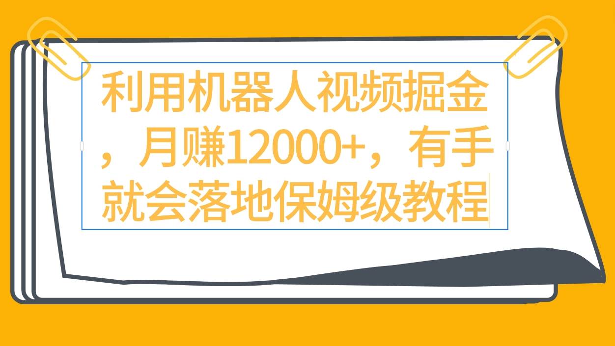利用机器人视频掘金月赚12000+，有手就会落地保姆级教程-小白搞钱