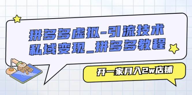拼多多虚拟-引流技术与私域变现_拼多多教程：开一家月入2w店铺-小白搞钱
