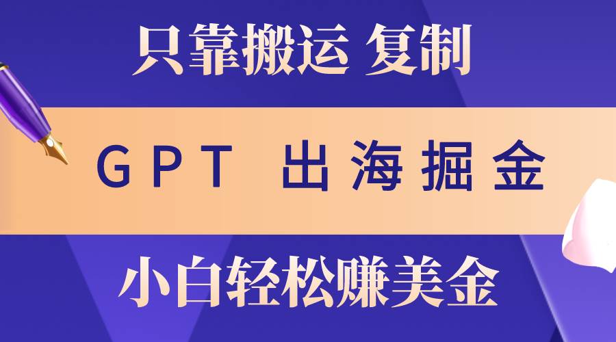 出海掘金搬运，赚老外美金，月入3w+，仅需GPT粘贴复制，小白也能玩转-小白搞钱