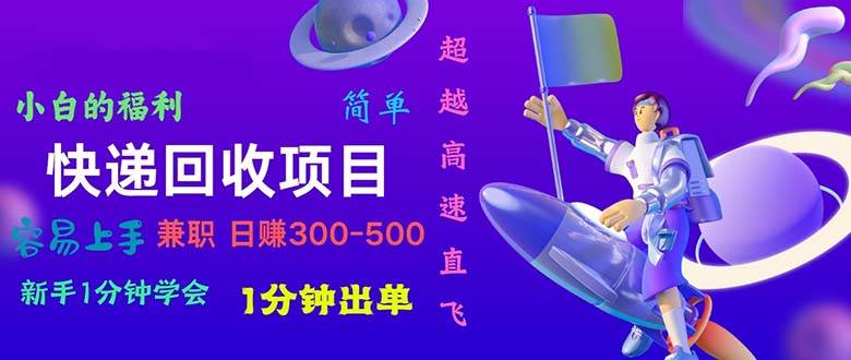 快递 回收项目，容易上手，小白一分钟学会，一分钟出单，日赚300~800-小白搞钱