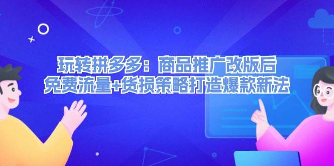 玩转拼多多：商品推广改版后，免费流量+货损策略打造爆款新法（无水印）-小白搞钱