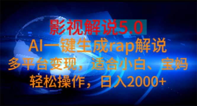 影视解说5.0  AI一键生成rap解说 多平台变现，适合小白，日入2000+-小白搞钱
