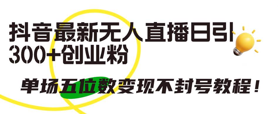 抖音最新无人直播日引300+创业粉，单场五位数变现不封号教程！-小白搞钱
