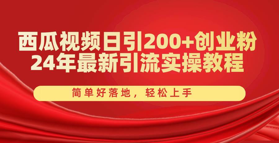 西瓜视频日引200+创业粉，24年最新引流实操教程，简单好落地，轻松上手-小白搞钱