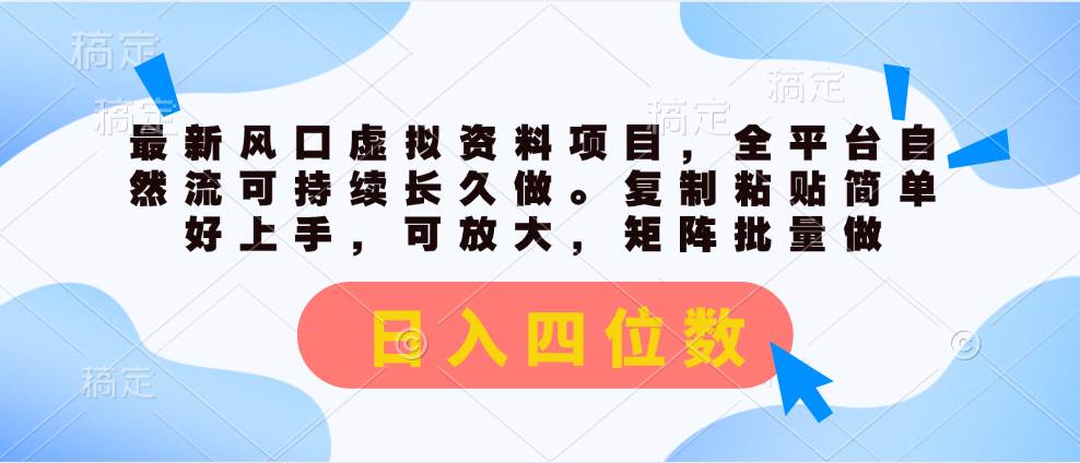 最新风口虚拟资料项目，全平台自然流可持续长久做。复制粘贴 日入四位数-小白搞钱