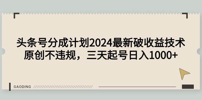 头条号分成计划2024最新破收益技术，原创不违规，三天起号日入1000+-小白搞钱