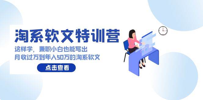 淘系软文特训营：这样学，兼职小白也能写出月收过万到年入50万的淘系软文-小白搞钱