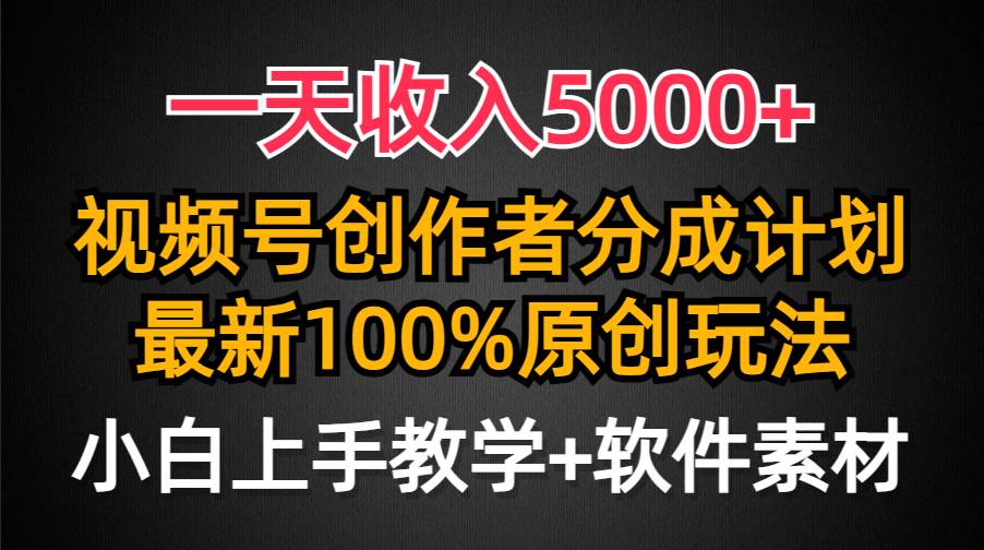 一天收入5000+，视频号创作者分成计划，最新100%原创玩法，小白也可以轻…-小白搞钱