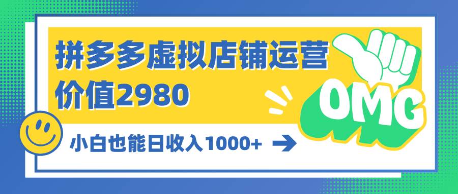 拼多多虚拟店铺运营：小白也能日收入1000+-小白搞钱