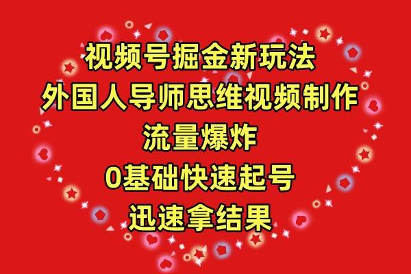 视频号掘金新玩法，外国人导师思维视频制作，流量爆炸，0其础快速起号，…-小白搞钱
