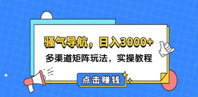 日入3000+ 骚气导航，多渠道矩阵玩法，实操教程-小白搞钱