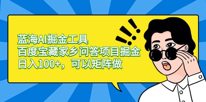 蓝海AI掘金工具百度宝藏家乡问答项目掘金，日入100+，可以矩阵做-小白搞钱