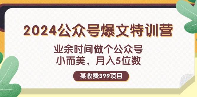 某收费399元-2024公众号爆文特训营：业余时间做个公众号 小而美 月入5位数-小白搞钱